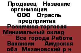 Продавец › Название организации ­ O’stin, ООО › Отрасль предприятия ­ Розничная торговля › Минимальный оклад ­ 16 000 - Все города Работа » Вакансии   . Амурская обл.,Мазановский р-н